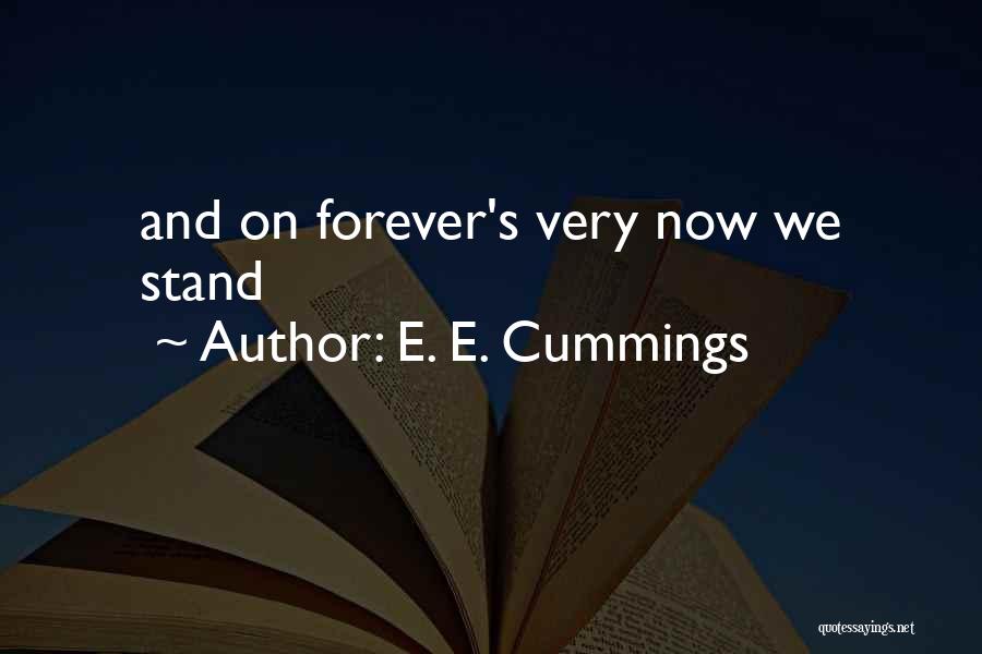 E. E. Cummings Quotes: And On Forever's Very Now We Stand