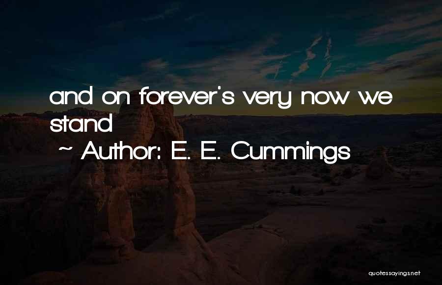 E. E. Cummings Quotes: And On Forever's Very Now We Stand