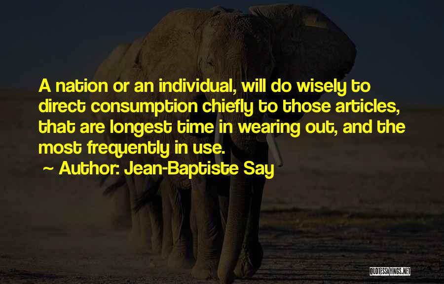 Jean-Baptiste Say Quotes: A Nation Or An Individual, Will Do Wisely To Direct Consumption Chiefly To Those Articles, That Are Longest Time In