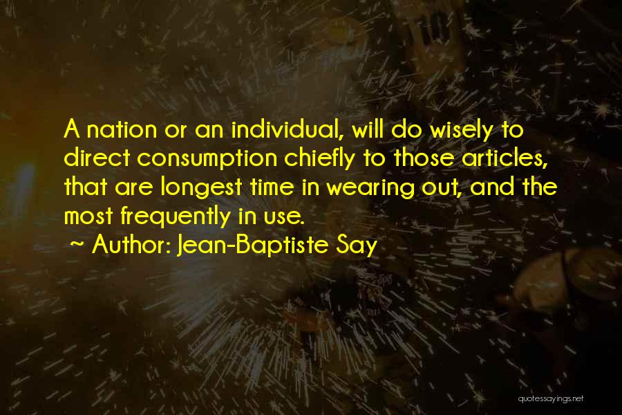 Jean-Baptiste Say Quotes: A Nation Or An Individual, Will Do Wisely To Direct Consumption Chiefly To Those Articles, That Are Longest Time In