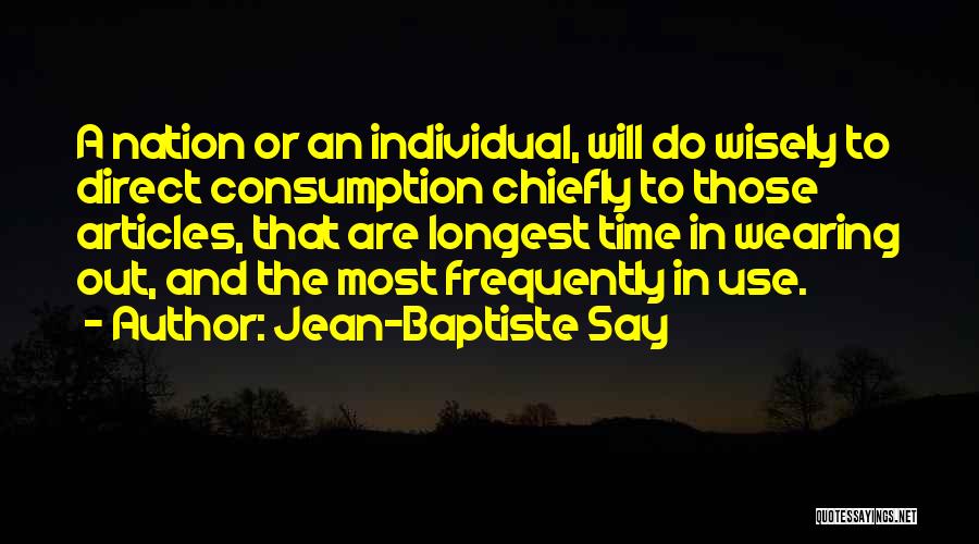 Jean-Baptiste Say Quotes: A Nation Or An Individual, Will Do Wisely To Direct Consumption Chiefly To Those Articles, That Are Longest Time In