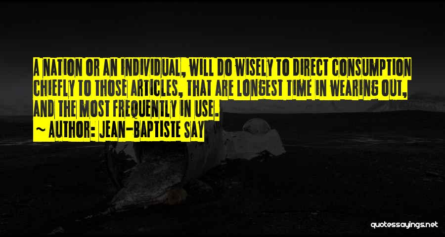 Jean-Baptiste Say Quotes: A Nation Or An Individual, Will Do Wisely To Direct Consumption Chiefly To Those Articles, That Are Longest Time In