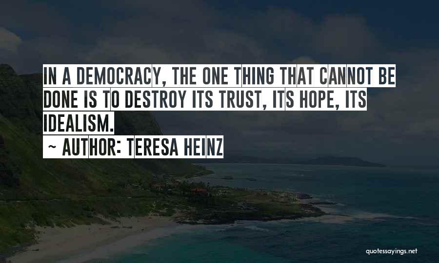 Teresa Heinz Quotes: In A Democracy, The One Thing That Cannot Be Done Is To Destroy Its Trust, Its Hope, Its Idealism.