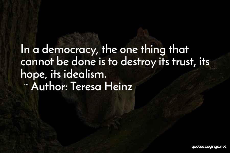 Teresa Heinz Quotes: In A Democracy, The One Thing That Cannot Be Done Is To Destroy Its Trust, Its Hope, Its Idealism.