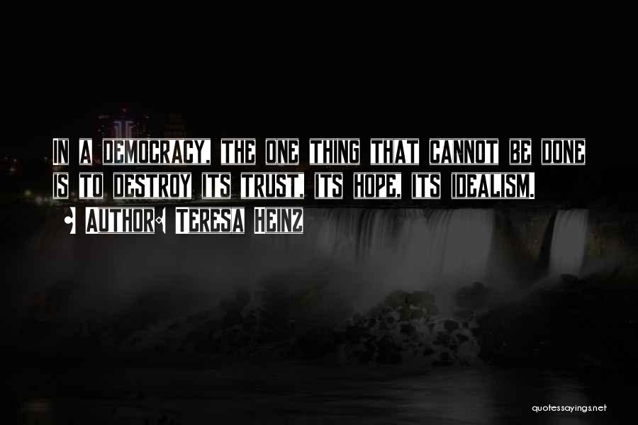 Teresa Heinz Quotes: In A Democracy, The One Thing That Cannot Be Done Is To Destroy Its Trust, Its Hope, Its Idealism.