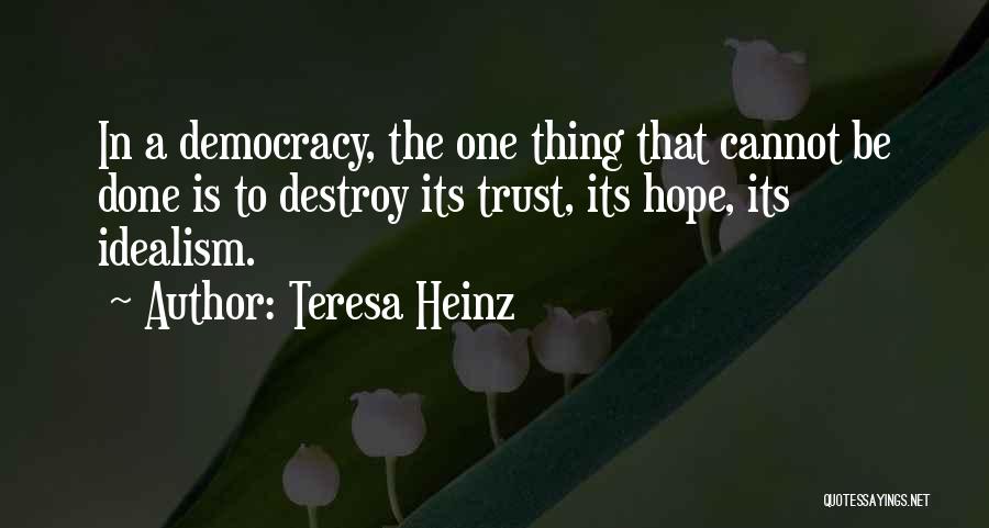 Teresa Heinz Quotes: In A Democracy, The One Thing That Cannot Be Done Is To Destroy Its Trust, Its Hope, Its Idealism.