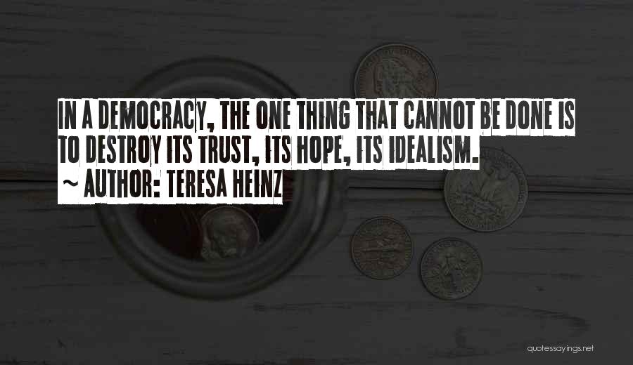 Teresa Heinz Quotes: In A Democracy, The One Thing That Cannot Be Done Is To Destroy Its Trust, Its Hope, Its Idealism.