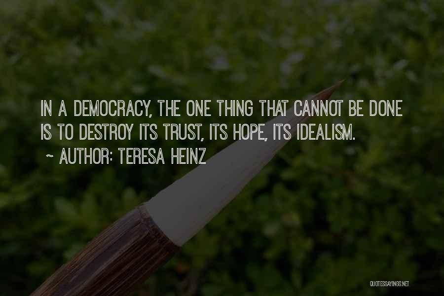 Teresa Heinz Quotes: In A Democracy, The One Thing That Cannot Be Done Is To Destroy Its Trust, Its Hope, Its Idealism.