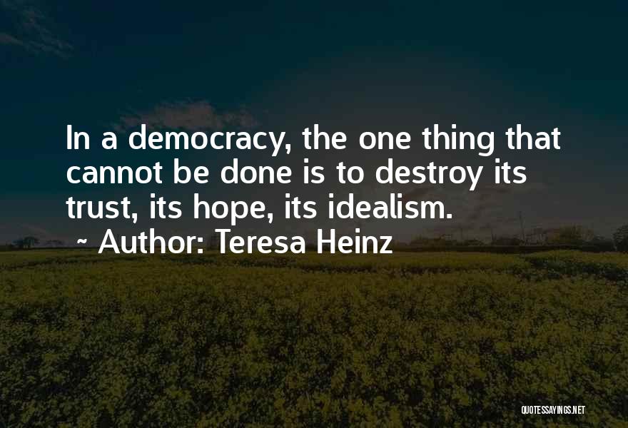 Teresa Heinz Quotes: In A Democracy, The One Thing That Cannot Be Done Is To Destroy Its Trust, Its Hope, Its Idealism.