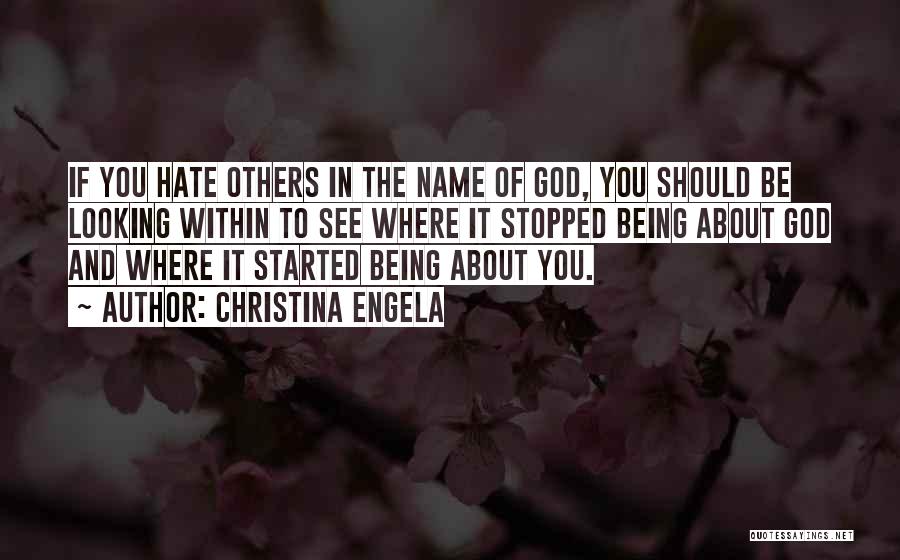 Christina Engela Quotes: If You Hate Others In The Name Of God, You Should Be Looking Within To See Where It Stopped Being