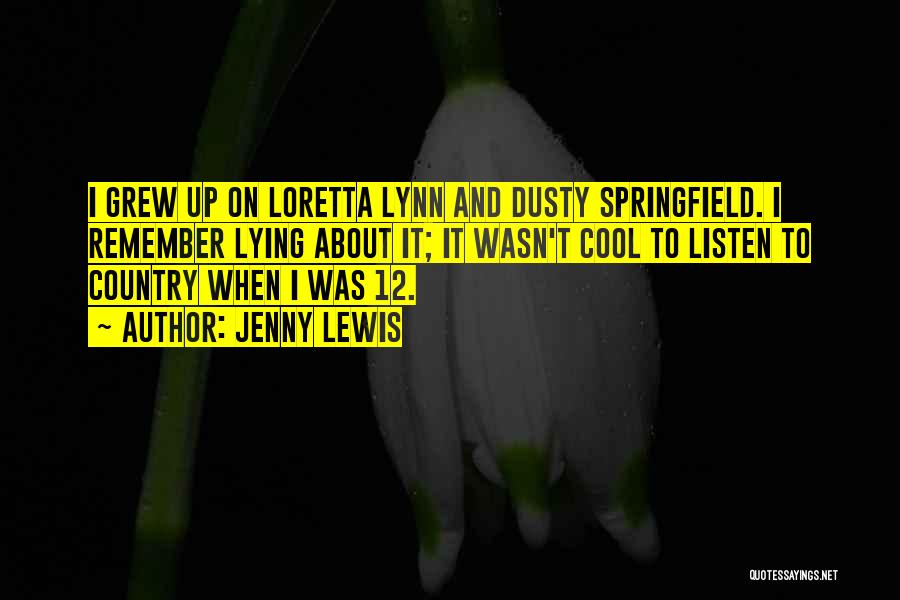 Jenny Lewis Quotes: I Grew Up On Loretta Lynn And Dusty Springfield. I Remember Lying About It; It Wasn't Cool To Listen To