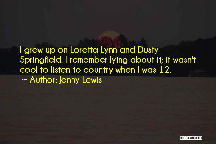 Jenny Lewis Quotes: I Grew Up On Loretta Lynn And Dusty Springfield. I Remember Lying About It; It Wasn't Cool To Listen To