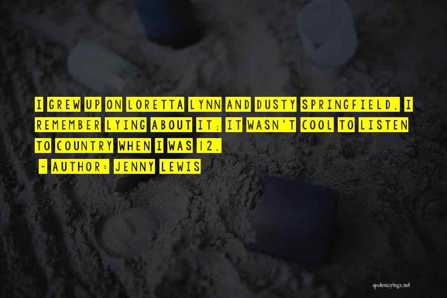 Jenny Lewis Quotes: I Grew Up On Loretta Lynn And Dusty Springfield. I Remember Lying About It; It Wasn't Cool To Listen To