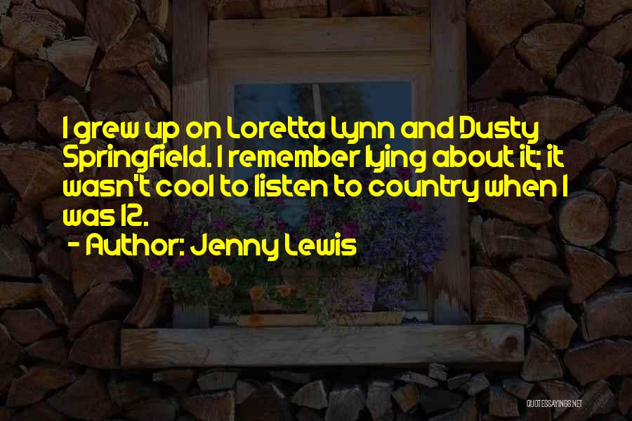 Jenny Lewis Quotes: I Grew Up On Loretta Lynn And Dusty Springfield. I Remember Lying About It; It Wasn't Cool To Listen To