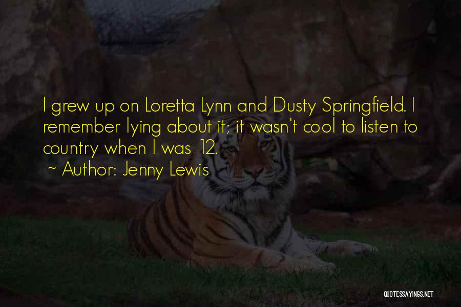 Jenny Lewis Quotes: I Grew Up On Loretta Lynn And Dusty Springfield. I Remember Lying About It; It Wasn't Cool To Listen To