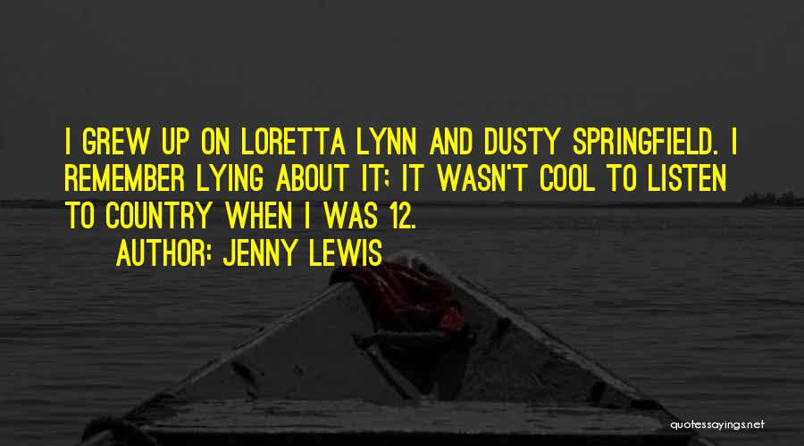 Jenny Lewis Quotes: I Grew Up On Loretta Lynn And Dusty Springfield. I Remember Lying About It; It Wasn't Cool To Listen To