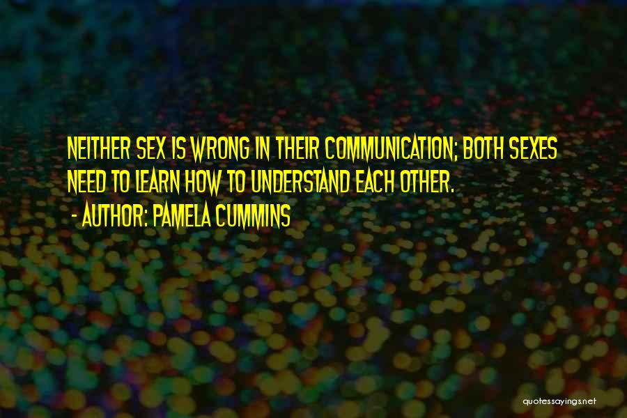 Pamela Cummins Quotes: Neither Sex Is Wrong In Their Communication; Both Sexes Need To Learn How To Understand Each Other.