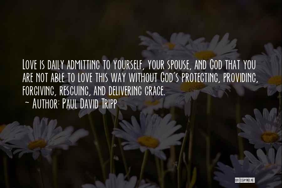 Paul David Tripp Quotes: Love Is Daily Admitting To Yourself, Your Spouse, And God That You Are Not Able To Love This Way Without