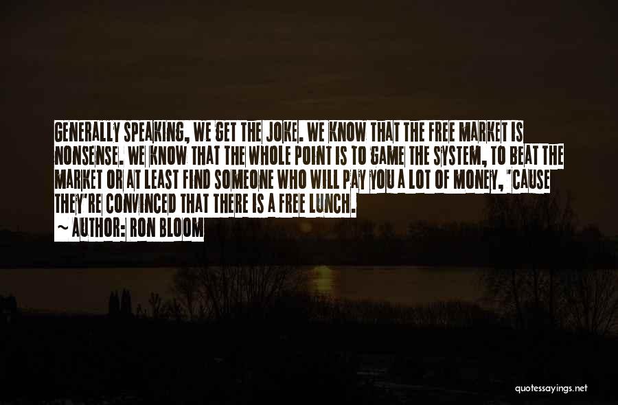 Ron Bloom Quotes: Generally Speaking, We Get The Joke. We Know That The Free Market Is Nonsense. We Know That The Whole Point