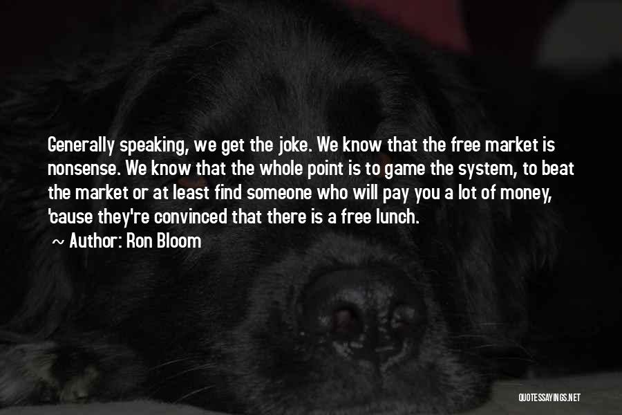 Ron Bloom Quotes: Generally Speaking, We Get The Joke. We Know That The Free Market Is Nonsense. We Know That The Whole Point