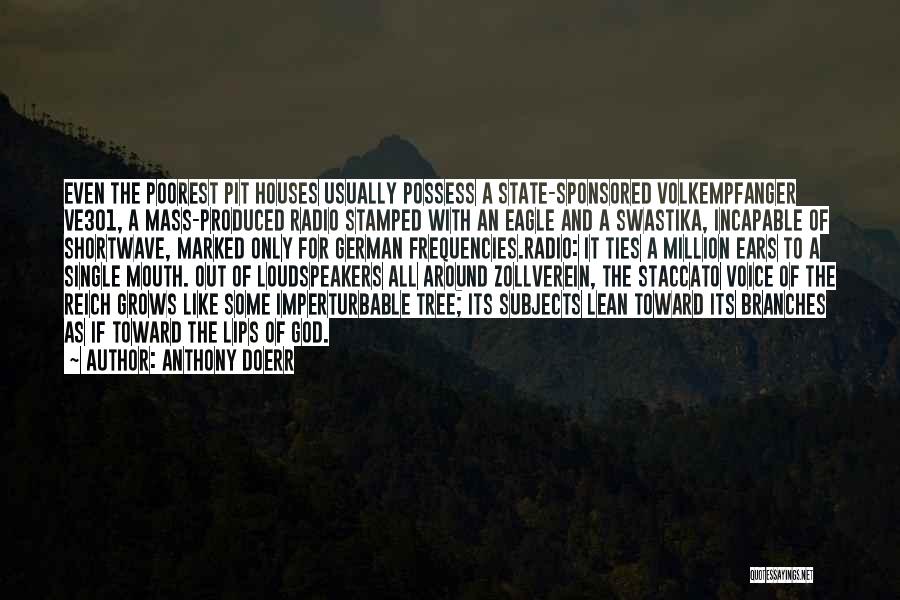 Anthony Doerr Quotes: Even The Poorest Pit Houses Usually Possess A State-sponsored Volkempfanger Ve301, A Mass-produced Radio Stamped With An Eagle And A