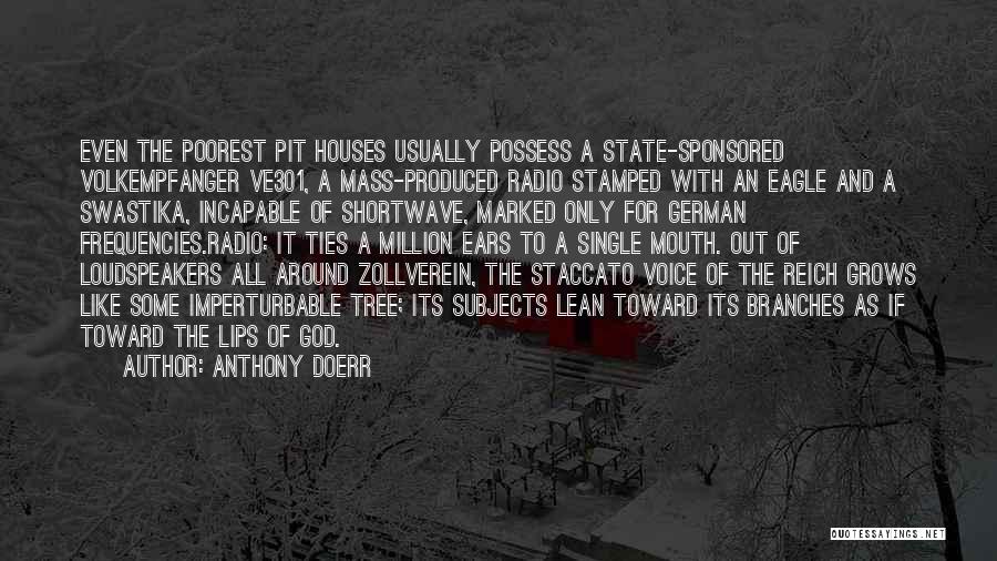 Anthony Doerr Quotes: Even The Poorest Pit Houses Usually Possess A State-sponsored Volkempfanger Ve301, A Mass-produced Radio Stamped With An Eagle And A