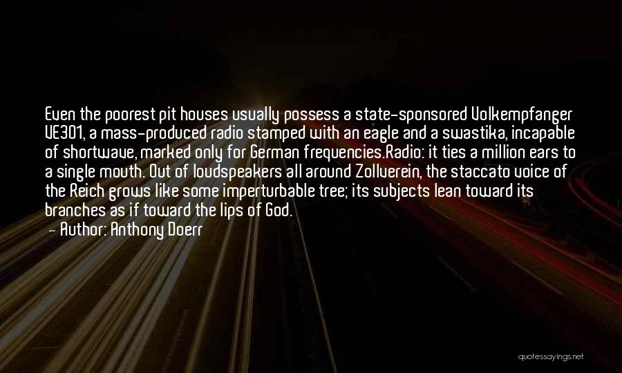 Anthony Doerr Quotes: Even The Poorest Pit Houses Usually Possess A State-sponsored Volkempfanger Ve301, A Mass-produced Radio Stamped With An Eagle And A