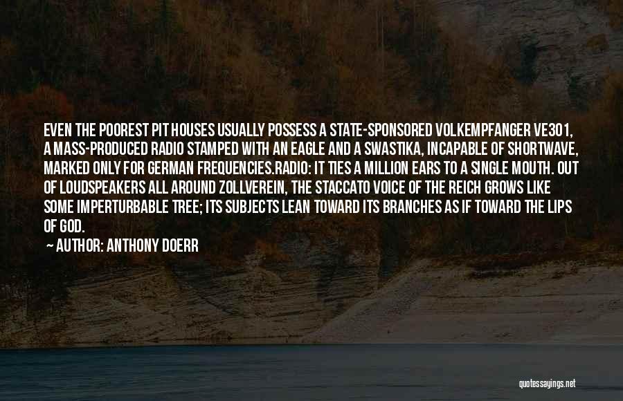 Anthony Doerr Quotes: Even The Poorest Pit Houses Usually Possess A State-sponsored Volkempfanger Ve301, A Mass-produced Radio Stamped With An Eagle And A