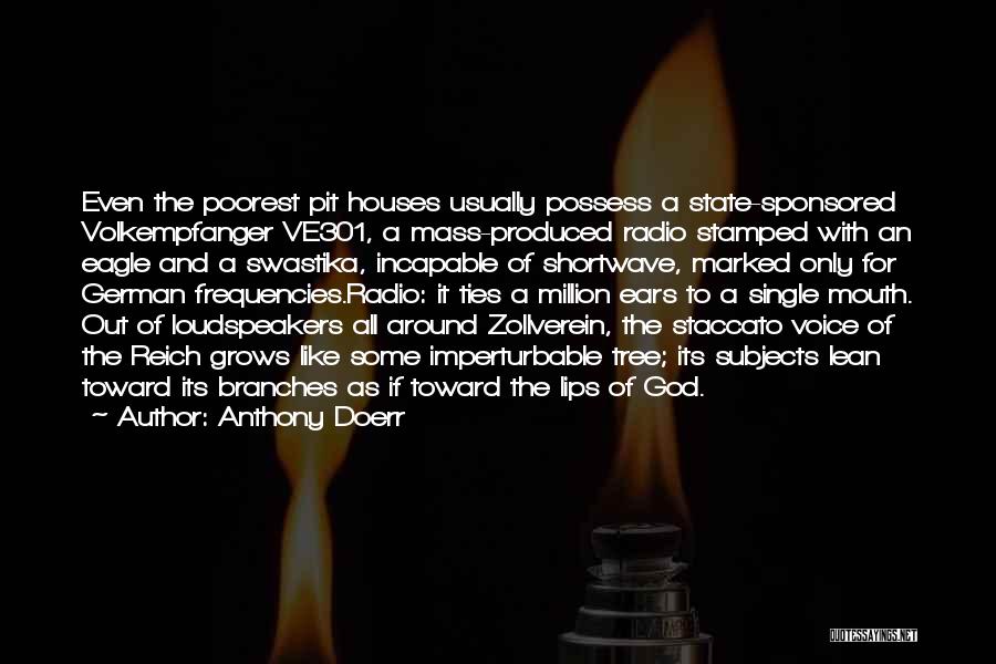 Anthony Doerr Quotes: Even The Poorest Pit Houses Usually Possess A State-sponsored Volkempfanger Ve301, A Mass-produced Radio Stamped With An Eagle And A