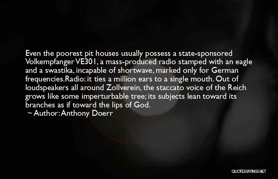 Anthony Doerr Quotes: Even The Poorest Pit Houses Usually Possess A State-sponsored Volkempfanger Ve301, A Mass-produced Radio Stamped With An Eagle And A