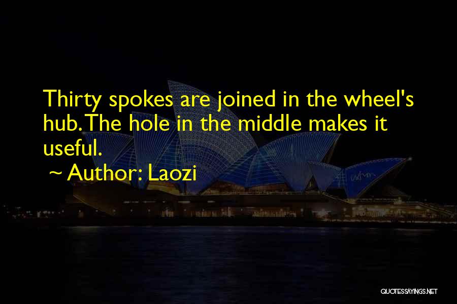 Laozi Quotes: Thirty Spokes Are Joined In The Wheel's Hub. The Hole In The Middle Makes It Useful.