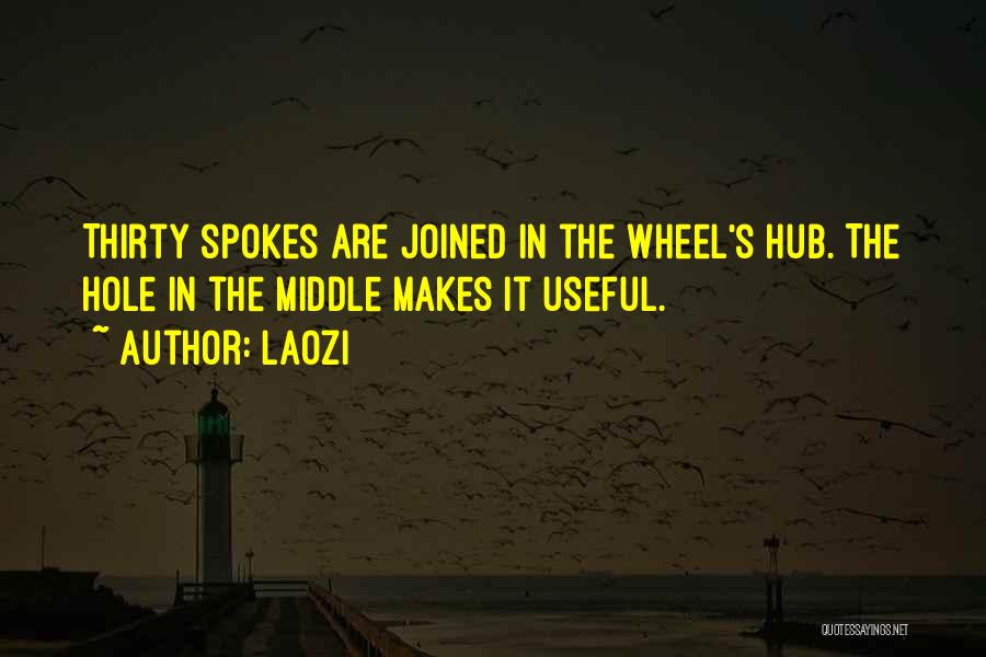 Laozi Quotes: Thirty Spokes Are Joined In The Wheel's Hub. The Hole In The Middle Makes It Useful.