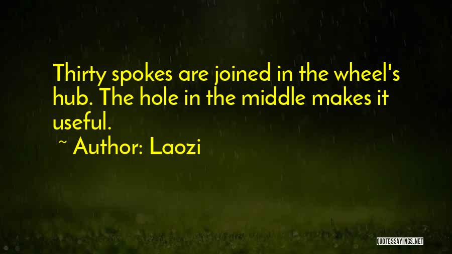 Laozi Quotes: Thirty Spokes Are Joined In The Wheel's Hub. The Hole In The Middle Makes It Useful.