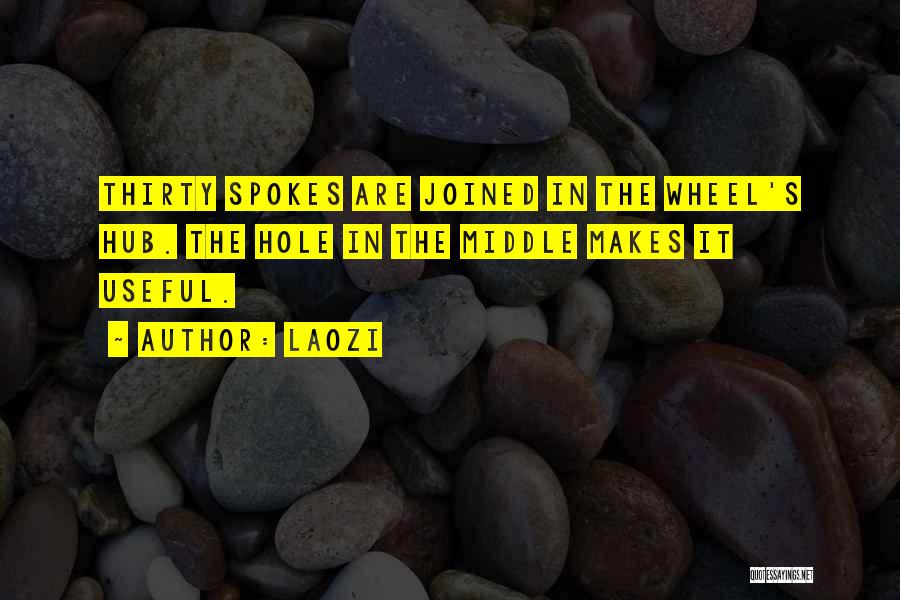 Laozi Quotes: Thirty Spokes Are Joined In The Wheel's Hub. The Hole In The Middle Makes It Useful.