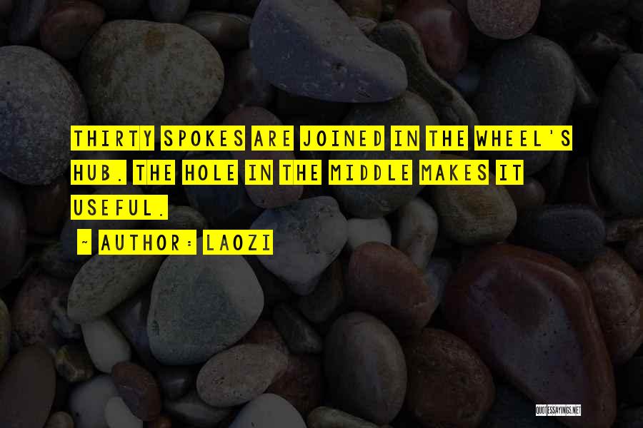 Laozi Quotes: Thirty Spokes Are Joined In The Wheel's Hub. The Hole In The Middle Makes It Useful.