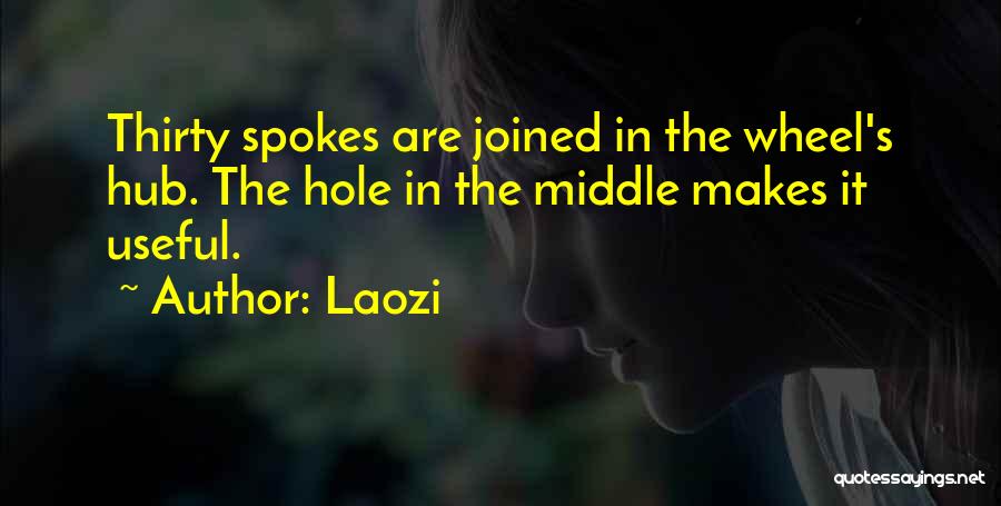 Laozi Quotes: Thirty Spokes Are Joined In The Wheel's Hub. The Hole In The Middle Makes It Useful.