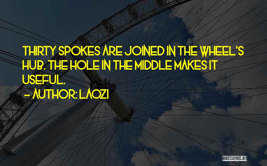 Laozi Quotes: Thirty Spokes Are Joined In The Wheel's Hub. The Hole In The Middle Makes It Useful.