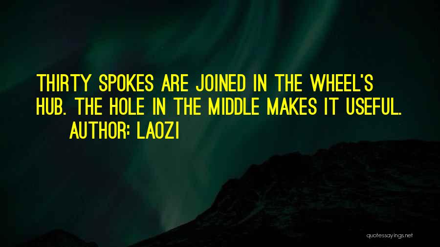 Laozi Quotes: Thirty Spokes Are Joined In The Wheel's Hub. The Hole In The Middle Makes It Useful.