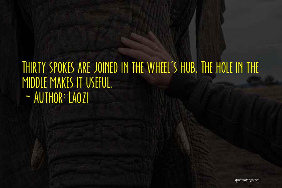 Laozi Quotes: Thirty Spokes Are Joined In The Wheel's Hub. The Hole In The Middle Makes It Useful.