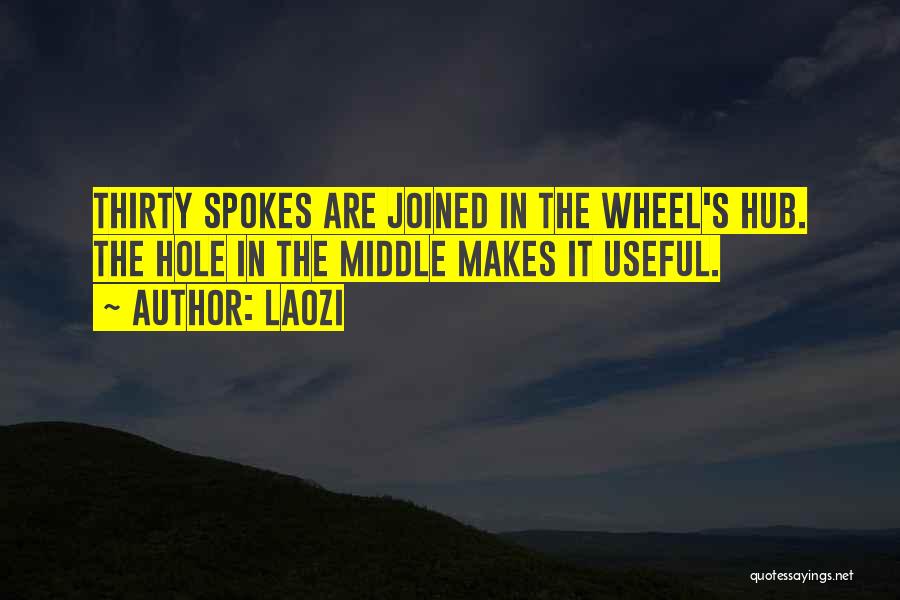 Laozi Quotes: Thirty Spokes Are Joined In The Wheel's Hub. The Hole In The Middle Makes It Useful.