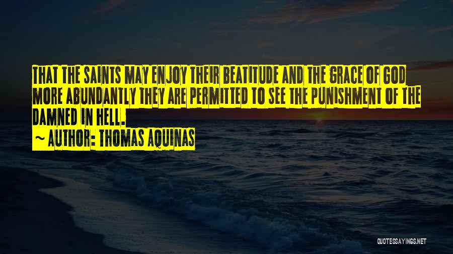 Thomas Aquinas Quotes: That The Saints May Enjoy Their Beatitude And The Grace Of God More Abundantly They Are Permitted To See The