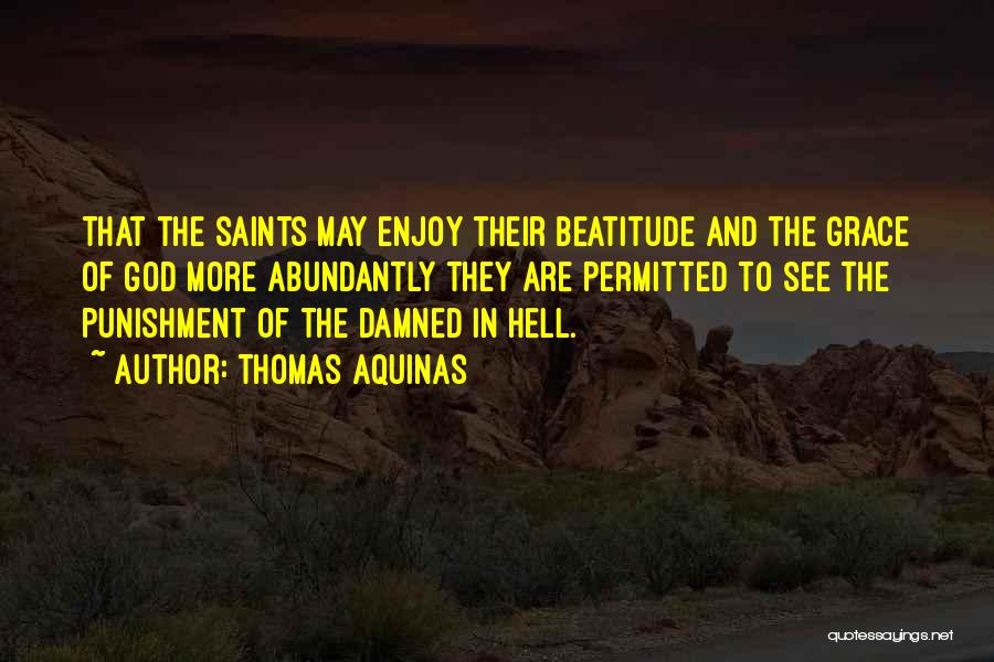 Thomas Aquinas Quotes: That The Saints May Enjoy Their Beatitude And The Grace Of God More Abundantly They Are Permitted To See The