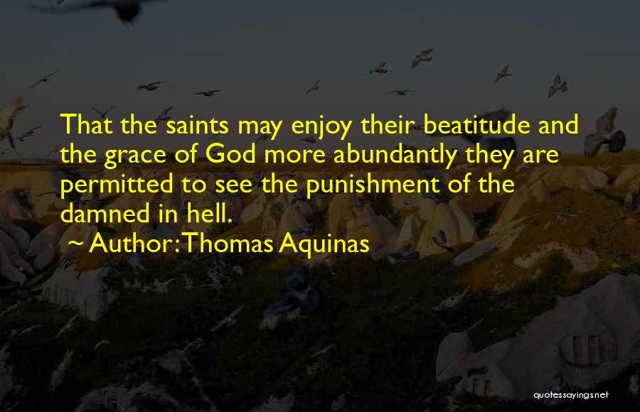 Thomas Aquinas Quotes: That The Saints May Enjoy Their Beatitude And The Grace Of God More Abundantly They Are Permitted To See The
