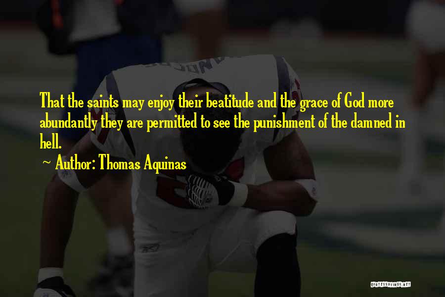 Thomas Aquinas Quotes: That The Saints May Enjoy Their Beatitude And The Grace Of God More Abundantly They Are Permitted To See The
