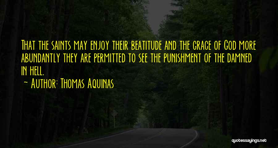Thomas Aquinas Quotes: That The Saints May Enjoy Their Beatitude And The Grace Of God More Abundantly They Are Permitted To See The