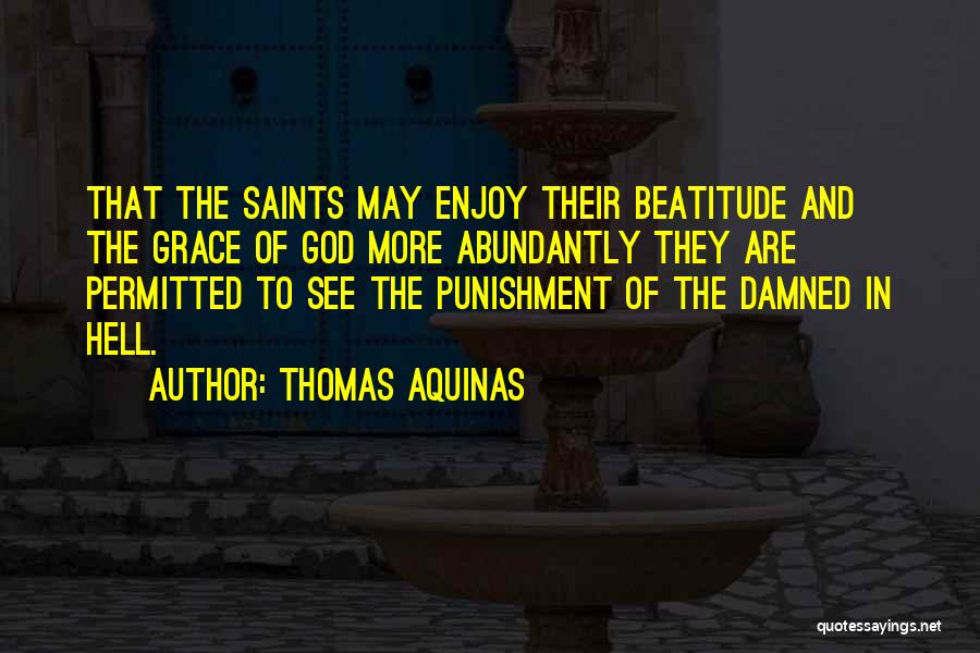 Thomas Aquinas Quotes: That The Saints May Enjoy Their Beatitude And The Grace Of God More Abundantly They Are Permitted To See The