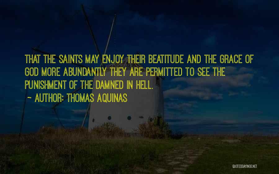 Thomas Aquinas Quotes: That The Saints May Enjoy Their Beatitude And The Grace Of God More Abundantly They Are Permitted To See The