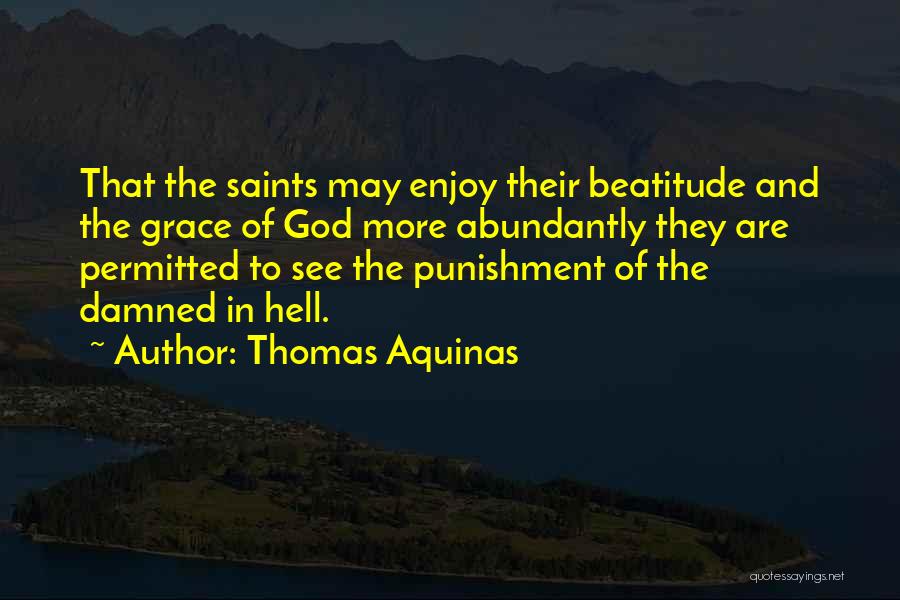 Thomas Aquinas Quotes: That The Saints May Enjoy Their Beatitude And The Grace Of God More Abundantly They Are Permitted To See The