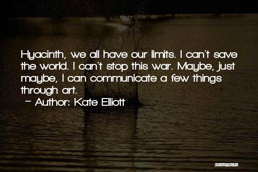 Kate Elliott Quotes: Hyacinth, We All Have Our Limits. I Can't Save The World. I Can't Stop This War. Maybe, Just Maybe, I