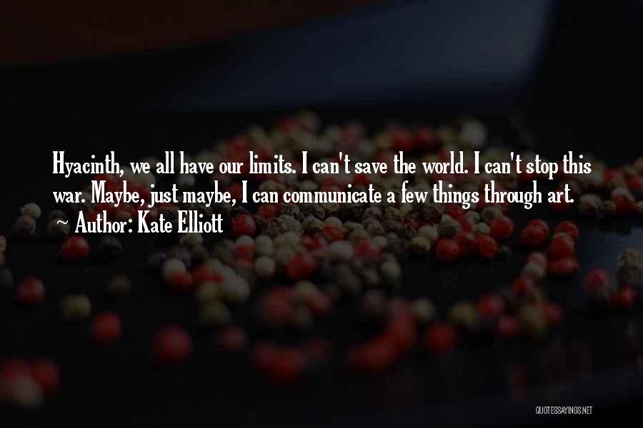 Kate Elliott Quotes: Hyacinth, We All Have Our Limits. I Can't Save The World. I Can't Stop This War. Maybe, Just Maybe, I